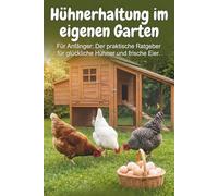 Hühnerhaltung für Anfänger:: Für Anfänger: Der praktische Ratgeber für glückliche Hühner und frische Eier. (Hühnerhaltung im eigenen Garten)