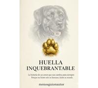 HUELLA INQUEBRANTABLE: La Historia De Un Amor Que Nos Cambia Para Siempre ; Porque No Fuiste Solo Su Humano ,Fuiste Su Mundo