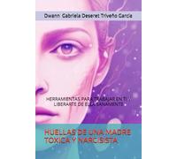 HUELLAS DE UNA MADRE TOXICA Y NARCISISTA: HERRAMIENTAS PARA TRABAJAR EN TI Y LIBERARTE DE ELLA SANAMENTE