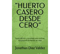 “HUERTO CASERO DESDE CERO”: Guía práctica y completa para cultivar tus propios alimentos en casa