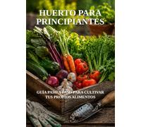 Huerto Para Principiantes: Guía Paso a Paso para Cultivar tus Propios Alimentos (Biblioteca de Jardinería Práctica)