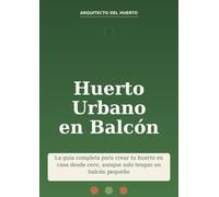 Huerto Urbano en Balcón: La guía completa para crear tu huerto en casa desde cero, aunque solo tengas un balcón pequeño
