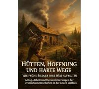 Hütten, Hoffnung und harte Wege: Wie frühe Siedler ihre Welt aufbauten: Alltag, Arbeit und Herausforderungen der ersten Gemeinschaften in der neuen Wildnis