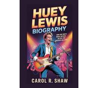 HUEY LEWIS BIOGRAPHY: How One Man's Music Defined an Era and Inspired Millions