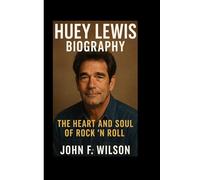 HUEY LEWIS BIOGRAPHY: The Heart And Soul Of Rock ’N’ Roll