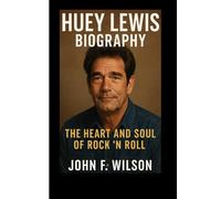HUEY LEWIS BIOGRAPHY: The Heart And Soul Of Rock ’N’ Roll