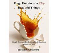 Huge Emotions in Tiny Beautiful Things: Simple Practices for Raising Kind, Calm, and Connected Kids