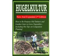 HUGELKULTUR 11 New And Expanded 2nd Edition - How to Re-Purpose Old Timbers and Garden Litter to Grow Vegetables - Including Hot Tips on Companion Planting! (No Dig Gardening Techniques)