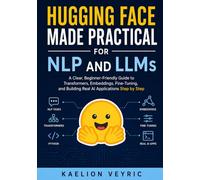 Hugging Face Made Practical for NLP and LLMs: A Clear, Beginner-Friendly Guide to Transformers, Embeddings, Fine-Tuning, and Building Real AI Applications Step by Step