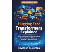 Hugging Face Transformers Explained: A Practical, Beginner-to-Advanced Guide to Building, Training, and Deploying Modern NLP Models with Python