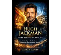 Hugh Jackman: A Life Beyond Wolverine: From the Stage to the Silver Screen-The Inspiring Journey of a Global Superstar