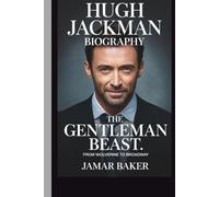 HUGH JACKMAN: THE GENTLEMAN BEAST: FROM WOLVERINE TO BROADWAY