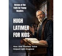 Hugh Latimer for Kids: How One Fearless Voice Helped Light England (Heroes of the Faith for Young Readers)