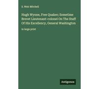Hugh Wynne, Free Quaker; Sometime Brevet Lieutenant-colonel On The Staff Of His Excellency, General Washington: in large print