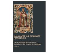 Hugo Capet und die Geburt Frankreichs: Von den Anfängen bis zur Krönung Hugos Capet - Der Aufstieg der Kapetinger