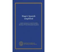 Hugo's Spanish simplified: complete--consisting of: I.--A simple but complete grammar. II.--Spanish reading made easy. III.--Spanish conversation. IV.--A key to the exercises in the grammar