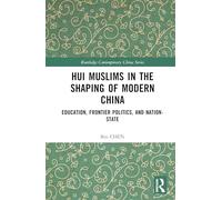 Hui Muslims in the Shaping of Modern China: Education, Frontier Politics, and Nation-State (Routledge Contemporary China Series)