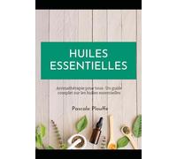 HUILES ESSENTIELLES: Aromathérapie pour tous : Un guide complet sur les huiles essentielles