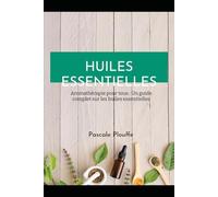 HUILES ESSENTIELLES: Aromathérapie pour tous : Un guide complet sur les huiles essentielles