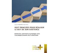 Huit Principes Pour Réaliser Le But de Son Existence: Itinéraire spirituel et pratique vers l'accomplissement de la destinée