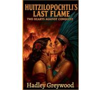 Huitzilopochtli's Last Flame: Two Hearts Against Conquest: 2 (Kissed by History: The Vault of Vows and Promises)