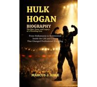 Hulk Hogan Biography: The Rise, Fame, and Legacy of a Wrestling Icon: From Hulkamania to Reinvention-Inside the Life and Career That Changed Professional Wrestling