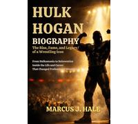 Hulk Hogan Biography: The Rise, Fame, and Legacy of a Wrestling Icon: From Hulkamania to Reinvention-Inside the Life and Career That Changed Professional Wrestling
