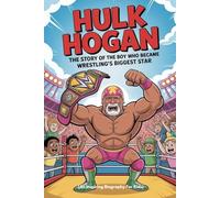HULK HOGAN: The Story of the Boy Who Became Wrestling’s Biggest Star (An Inspiring Biography For Kids)