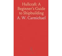Hullcraft: A Beginner's Guide to Shipbuilding: How keels, frames, plates, and rivets form a strong, watertight hull