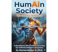 HumAIn Society: The Centaur Synthesis: A Renaissance Man's Guide to the Surviving the Artificial Intelligence Revolution