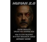 HUMAN 2.0 - You're obsolete unless you upgrade now.: How to stay relevant in a post biological world. (Working Against Biology)