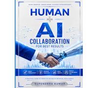 Human + AI Collaboration for Best Results Unlocking Productivity, Creativity, and Business Growth in the Age of Artificial Intelligence
