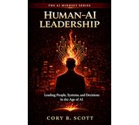 Human-AI Leadership: Leading People, Systems, and Decisions in the Age of AI (The AI Mindset Series)