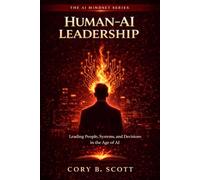 Human-AI Leadership: Leading People, Systems, and Decisions in the Age of AI (The AI Mindset Series: AI, Leadership, Decision-Making, and the Future of Work)