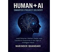 HUMAN + AI: SMARTER PROJECT DELIVERY: Lead Smarter, Deliver Faster, and Transform Delivery Outcomes in the Age of Intelligent Work