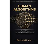 Human Algorithms: A Practical System for Better Decisions Under Pressure: 2 (The Human Operating System)