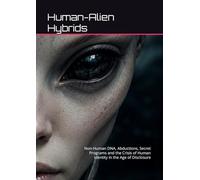 Human-Alien Hybrids: Non-Human DNA, Abductions, Secret Programs and the Crisis of Human Identity in the Age of Disclosure (UFO: Archives of Power)