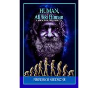 Human, All Too Human A Book for Free Spirits: Psychological Insights and Philosophical Reflections on Moral Values, Intellectual Freedom, Human Nature, and Critical Reason