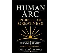 Human Arc: Pursuit of Greatness: A Complete Framework for Excellence, Leadership, and Civilization
