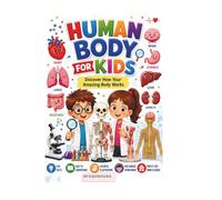 Human Body for Kids: A Fun and Educational Guide to Bones, Muscles, Organs, Senses, Healthy Habits, and How the Human Body Works