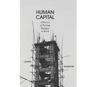 Human Capital: A History of Putting Refugees to Work