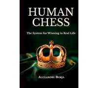 HUMAN CHESS: The System for Winning in Real Life