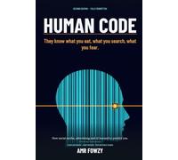 Human Code: They Know What You Eat, What You Search, What You Fear. The True Story of How Social Media, Advertising, and AI Learned to Read You, Predict You, and Steer You