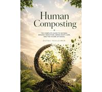 Human Composting: The Complete Guide to Natural Organic Reduction, Green Death Care, and the Future of Burial (The Future of Death Care Series)