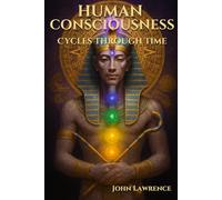 HUMAN CONSCIOUSNESS - Cycles Through Time: Breaking Free from Illusion and Embracing the Truth of Who We Are (The Consciousness Trilogy)