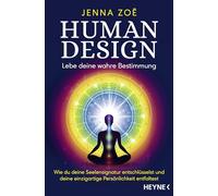Human Design - Lebe deine wahre Bestimmung: Wie du deine Seelensignatur entschlüsselst und deine einzigartige Persönlichkeit entfaltest