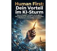Human First: Dein Vorteil im KI-Sturm: Warum ChatGPT scheitert, wo du glänzt: Das Handbuch für Autoren, um durch Emotion & Recherche unverzichtbar zu bleiben.