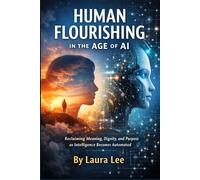 Human Flourishing in the Age of AI: Reclaiming Meaning, Dignity, and Purpose as Intelligence Becomes Automated