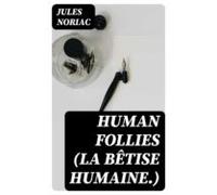 Human Follies (la Bêtise Humaine.) (ebook)