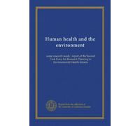 Human health and the environment: some research needs : report of the Second Task Force for Research Planning in Environmental Health Science